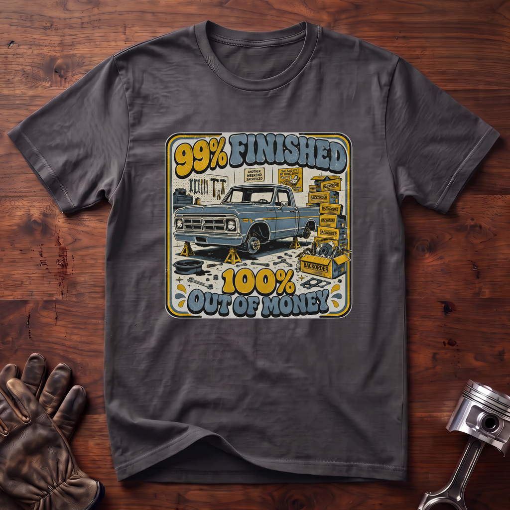 99% Finished 100% Out of Money T-Shirt