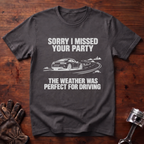 Sorry I Missed Your Party, Weather Was Perfect for Driving T-Shirt