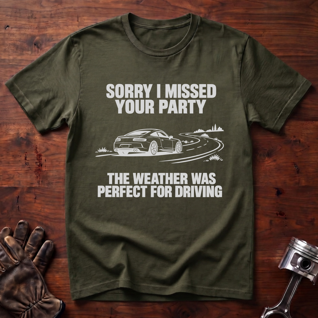Sorry I Missed Your Party, Weather Was Perfect for Driving T-Shirt